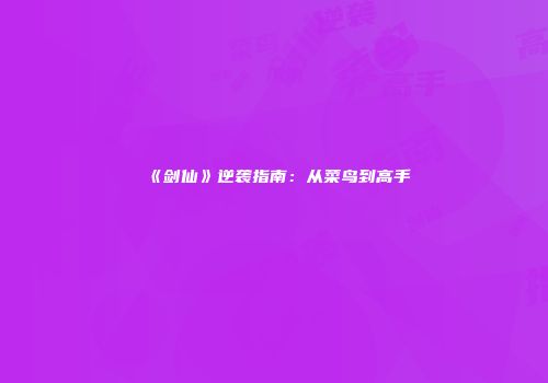 《剑仙》逆袭指南：从菜鸟到高手