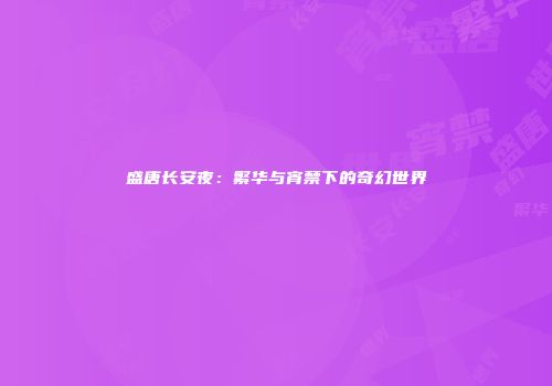盛唐长安夜：繁华与宵禁下的奇幻世界