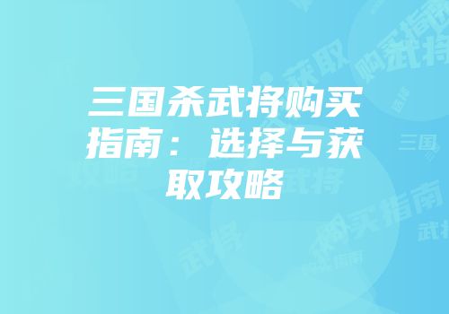 三国杀武将购买指南：选择与获取攻略