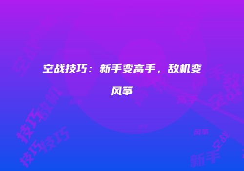 空战技巧：新手变高手，敌机变风筝