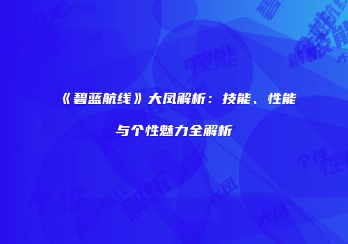 《碧蓝航线》大凤解析：技能、性能与个性魅力全解析