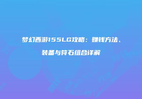 梦幻西游155LG攻略：赚钱方法、装备与符石组合详解