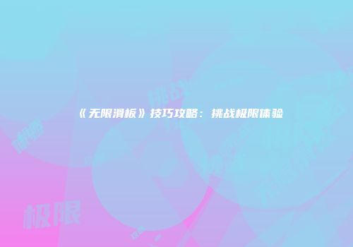 《无限滑板》技巧攻略：挑战极限体验