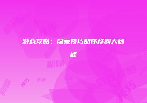 游戏攻略：隐藏技巧助你称霸天剑峰