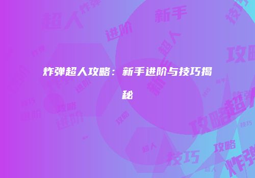 炸弹超人攻略：新手进阶与技巧揭秘