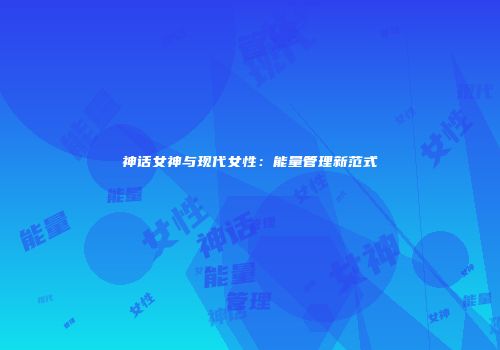 神话女神与现代女性：能量管理新范式