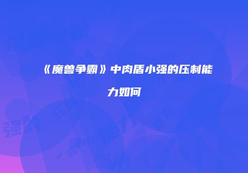 《魔兽争霸》中肉盾小强的压制能力如何