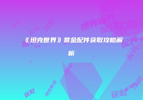 《坦克世界》赏金配件获取攻略解析