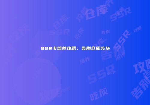 SSR卡培养攻略：告别仓库吃灰