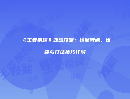 《王者荣耀》亚瑟攻略：技能特点、出装与打法技巧详解
