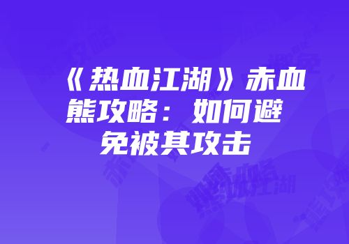 《热血江湖》赤血熊攻略：如何避免被其攻击