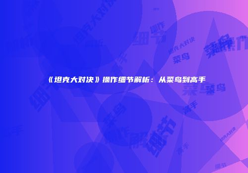 《坦克大对决》操作细节解析：从菜鸟到高手