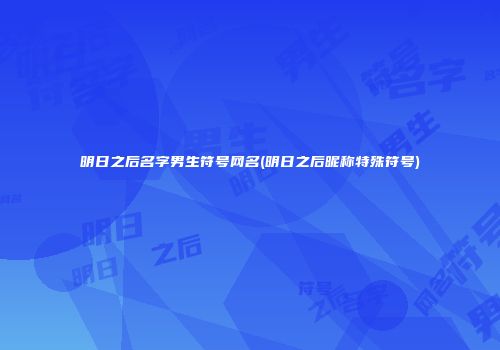 明日之后名字男生符号网名(明日之后昵称特殊符号)