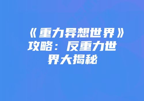 《重力异想世界》攻略：反重力世界大揭秘