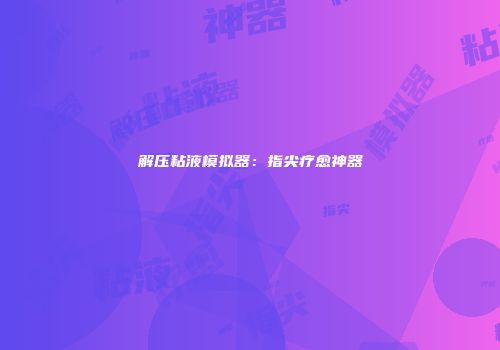 解压粘液模拟器：指尖疗愈神器