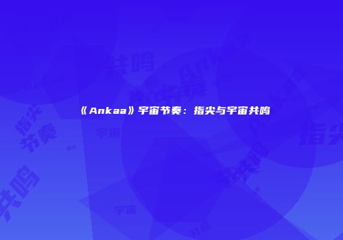 《Ankaa》宇宙节奏：指尖与宇宙共鸣