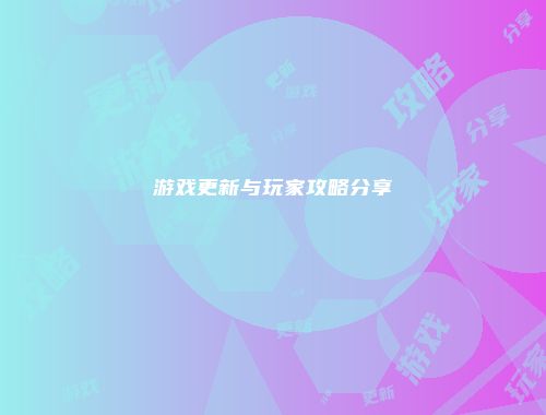 游戏更新与玩家攻略分享