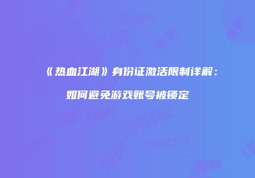 《热血江湖》身份证激活限制详解:如何避免游戏账号被锁定