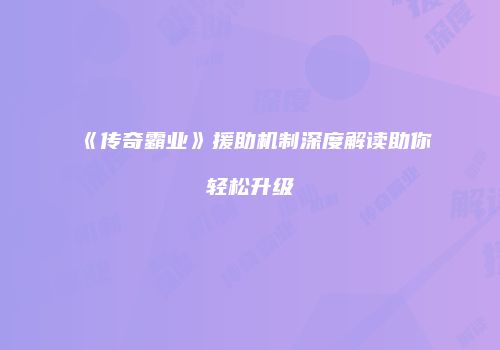 《传奇霸业》援助机制深度解读助你轻松升级