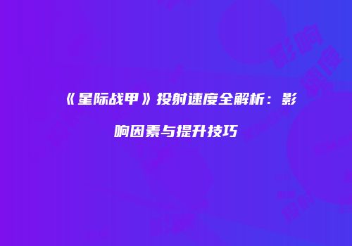 《星际战甲》投射速度全解析：影响因素与提升技巧