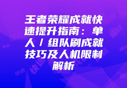 王者荣耀成就快速提升指南：单人／组队刷成就技巧及人机限制解析