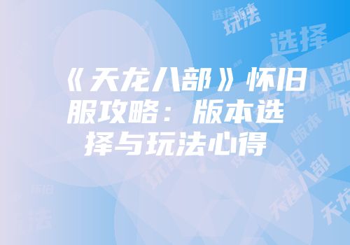 《天龙八部》怀旧服攻略：版本选择与玩法心得