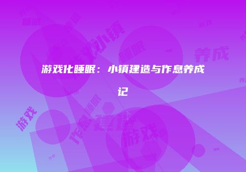 游戏化睡眠：小镇建造与作息养成记