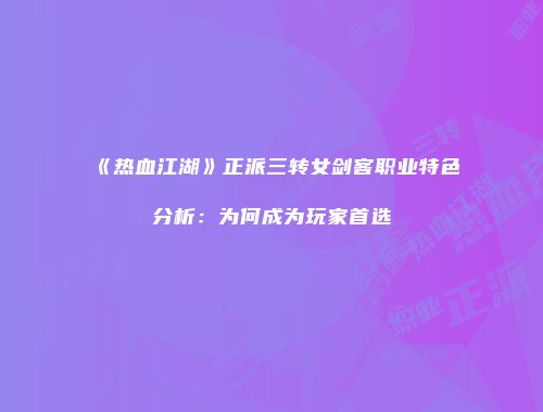 《热血江湖》正派三转女剑客职业特色分析：为何成为玩家首选