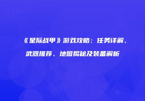《星际战甲》游戏攻略：任务详解、武器推荐、地图揭秘及装备解析