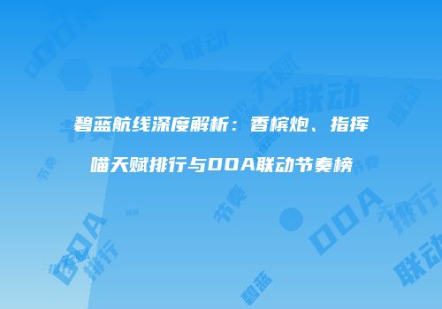 碧蓝航线深度解析：香槟炮、指挥喵天赋排行与DOA联动节奏榜