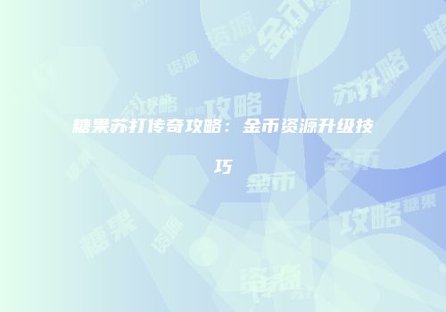 糖果苏打传奇攻略：金币资源升级技巧