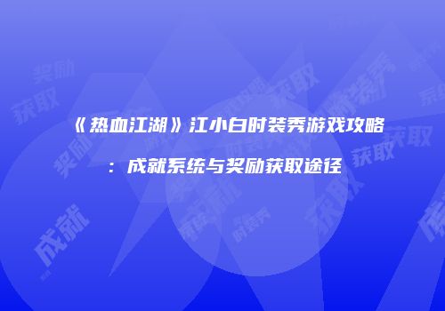 《热血江湖》江小白时装秀游戏攻略：成就系统与奖励获取途径