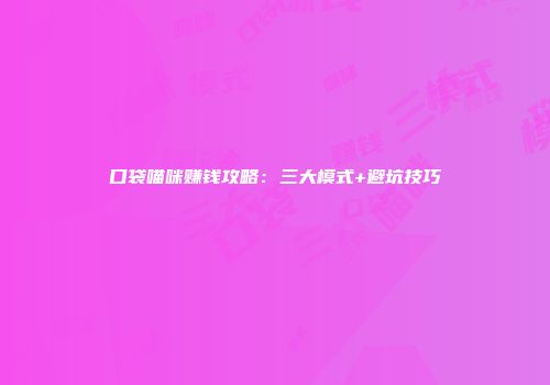 口袋喵咪赚钱攻略：三大模式+避坑技巧
