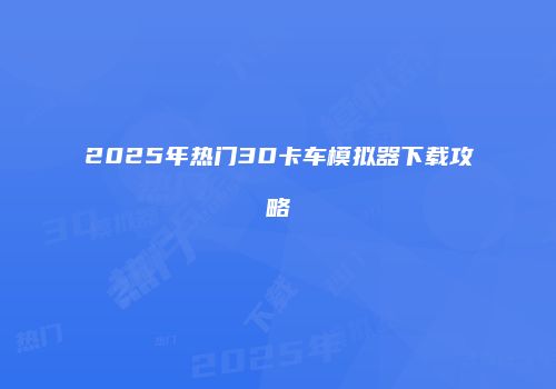 2025年热门3D卡车模拟器下载攻略