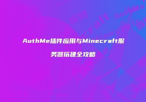 AuthMe插件应用与Minecraft服务器搭建全攻略