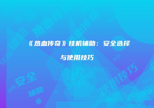 《热血传奇》挂机辅助：安全选择与使用技巧