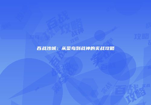 百战沙城：从菜鸟到战神的实战攻略
