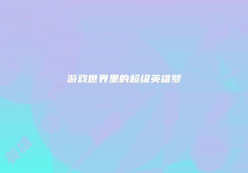 游戏世界里的超级英雄梦