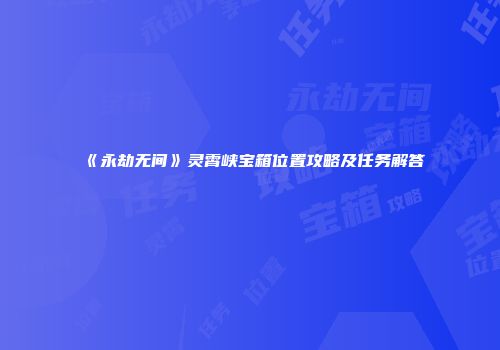 《永劫无间》灵霄峡宝箱位置攻略及任务解答