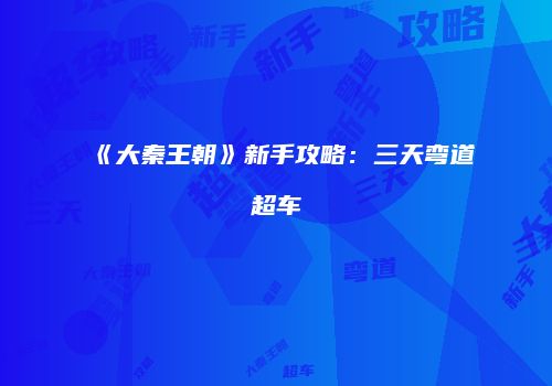 《大秦王朝》新手攻略：三天弯道超车