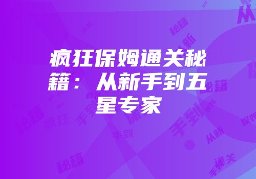疯狂保姆通关秘籍：从新手到五星专家