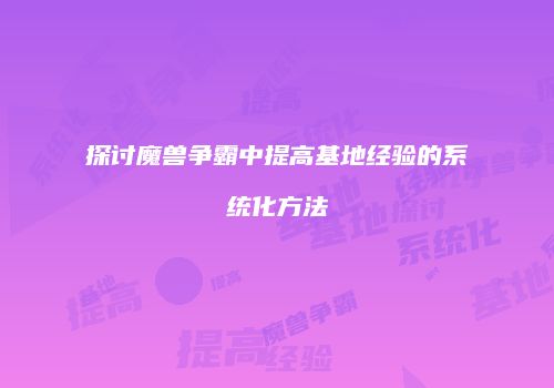 探讨魔兽争霸中提高基地经验的系统化方法