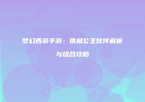 梦幻西游手游：铁扇公主伙伴解析与组合攻略