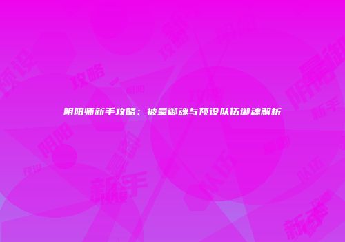 阴阳师新手攻略：被晕御魂与预设队伍御魂解析