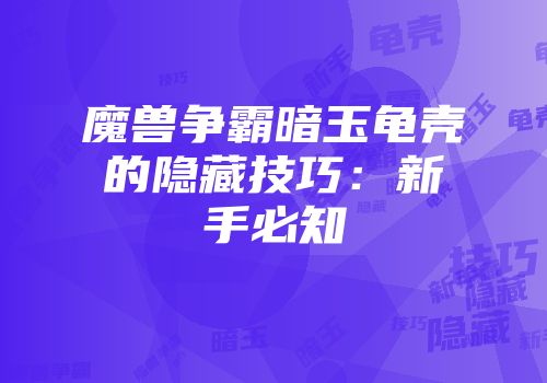 魔兽争霸暗玉龟壳的隐藏技巧：新手必知