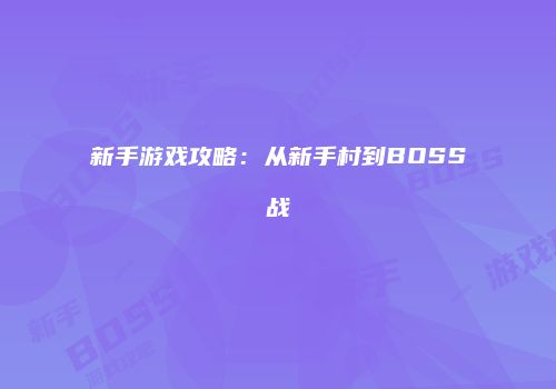 新手游戏攻略：从新手村到BOSS战