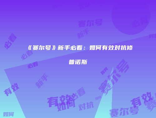 《赛尔号》新手必看：如何有效对抗修普诺斯