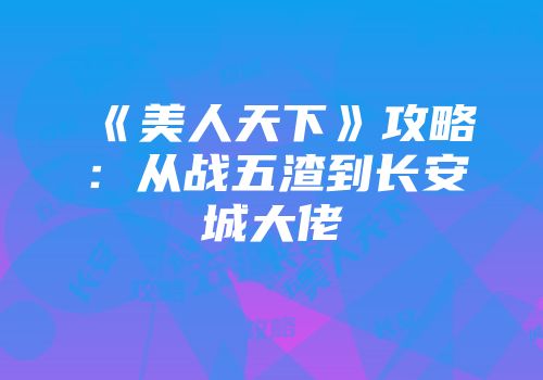 《美人天下》攻略：从战五渣到长安城大佬