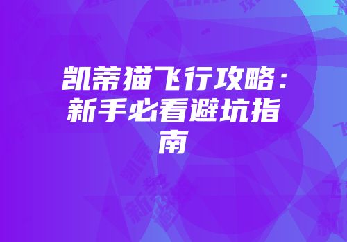 凯蒂猫飞行攻略：新手必看避坑指南