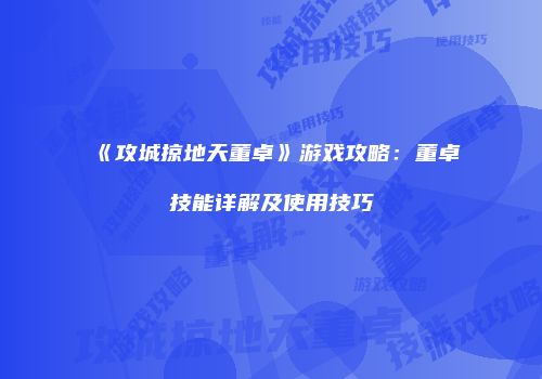 《攻城掠地天董卓》游戏攻略：董卓技能详解及使用技巧